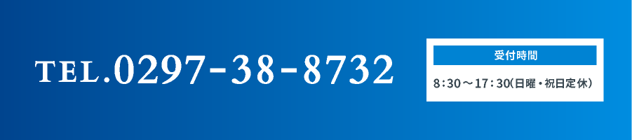 TEL. 0297-38-8732 受付時間：8:30～17:30（日曜・祝日定休）